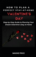 How To Plan A Perfect Stay-At-Home Valentine's Day: Step-by-Step Guide to Planning Your Dream Valentine's Day at Home
