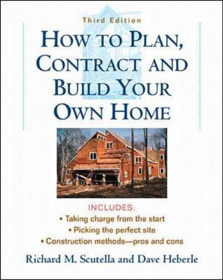 How to Plan, Contract and Build Your Own Home - Scutella, Richard M, and Heberle, David, and Heberle, Dave