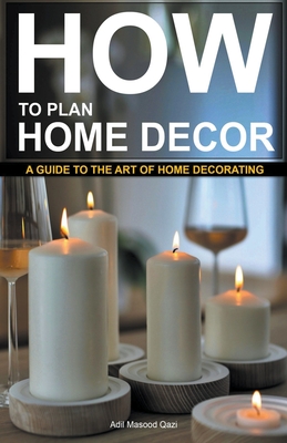 "How to Plan Home Decor: A Guide to The Art of Home Decorating - Qazi, Adil Masood