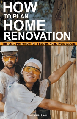 How to Plan Home Renovation: Things to Remember for a Budget Home Renovations - Qazi, Adil Masood