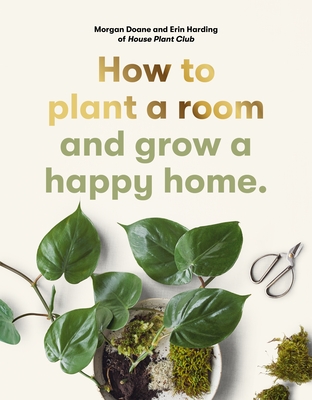 How to plant a room: and grow a happy home - Harding, Erin, and Doane, Morgan