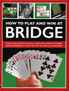 How to Play and Win at Bridge: Rules, skills and strategy, from beginner to expert, demonstrated in over 700 step-by-step illustrations