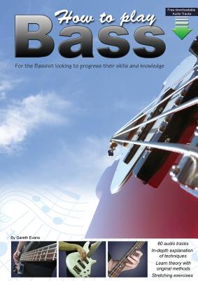 How to Play Bass: For the Bassist Looking to Progress Their Skills and Knowledge - Evans, Gareth