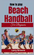 How to Play Beach Handball for Beginners: A Comprehensive Guide to Mastering Beach Handball