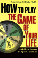 How to Play the Game of Your Life: A Guide to Success in Sports--And Life