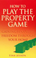 How to Play the Property Game: Gaining Financial Freedom Through Your Home