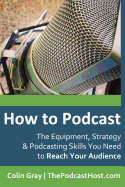 How to Podcast: The Equipment, Strategy & Podcasting Skills You Need to Reach Your Audience: The book to guide you from Novice Podcaster to Confident Broadcaster.