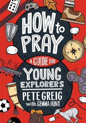 How to Pray: A Guide for Young Explorers - Greig, Pete, and Hunt, Gemma