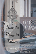 How to pray in Islam: A Comprehensive Guide to Step-by-Step Five Daily Prayer Insights with Illustrations for Adults and Kids
