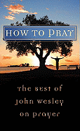 How to Pray: The Best of John Wesley on Prayer - Wesley, John