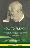 How to Preach: The Classic Guide to Composing Sermons and Preaching in the Church (Hardcover)