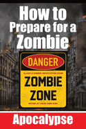 How to Prepare for a Zombie Apocalypse A Zombie Survival Guide: The Ultimate Guide to Surviving the Zombie Apocalypse - A Comprehensive Survival Strategy for the Zombie Apocalypse Techniques and Tips for the Post-Zombie Society