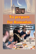 How to Prepare for Ramadan: "Embarking on a Journey of Spiritual Renewal, A Guide to Preparing for Ramadan for Muslim Men and Women"