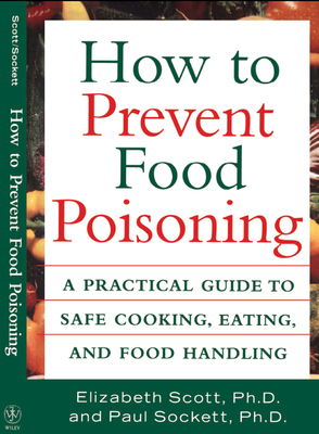 How to Prevent Food Poisoning: A Practical Guide to Safe Cooking, Eating, and Food Handling - Scott, Elizabeth, and Sockett, Paul, Ph.D.