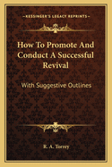 How To Promote And Conduct A Successful Revival: With Suggestive Outlines