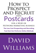 How to Prospect and Recruit Using Postcards for a MLM or Network Marketing Business: The Low Cost Prospecting and Recruiting Tool That Out Performs Online Methods