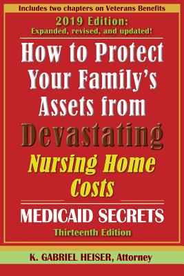 How to Protect Your Family's Assets from Devastating Nursing Home Costs: Medicaid Secrets (13th Ed.) - Heiser, K Gabriel