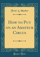 How to Put on an Amateur Circus (Classic Reprint)