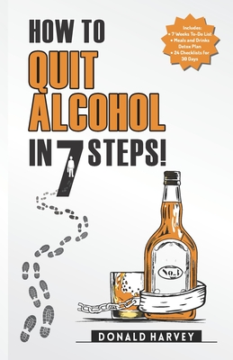 How to Quit Alcohol in 7 Steps: Discover the Secret to Quit Drinking in Only 7 Steps. Even if You Have Tried All the Other Methods Before. - Harvey, Donald