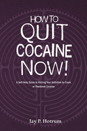 How to Quit Cocaine Now!: A Self-help Guide to Kicking Your Addiction to Crack or Powdered Cocaine. (GlobalAddictionSolutions.org)