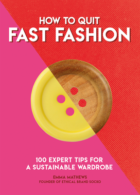 How to Quit Fast Fashion: 100 Expert Tips for a Sustainable Wardrobe - Matthews, Emma