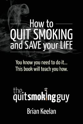 How To Quit Smoking and Save Your Life - Keelan, Brian a