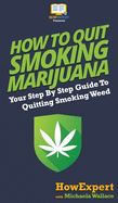How to Quit Smoking Marijuana: Your Step By Step Guide To Quitting Smoking Weed