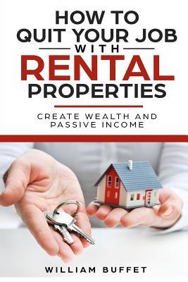 How to Quit Your Job with Rental Properties: 2 Manuscripys What the World's Best Real Estate Investors Know That You Don't, and How You Can Use It to Create Wealth and Passive Income - Buffet, William