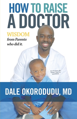 How to Raise a Doctor: Wisdom From Parents Who Did It - Okorodudu, Dale