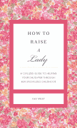 How to Raise a Lady Revised & Updated: A Civilized Guide to Helping Your Daughter Through Her Uncivilized Childhood