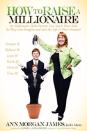 How to Raise a Millionaire: Six Millionaire Skills Parents Can Teach Their Kids So They Can Imagine and Live the Life of Their Dreams!