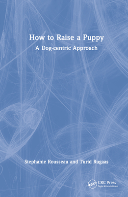 How to Raise a Puppy: A Dog-Centric Approach - Rousseau, Stephanie, and Rugaas, Turid