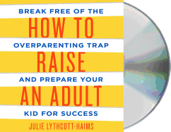 How to Raise an Adult: Break Free of the Overparenting Trap and Prepare Your Kid for Success