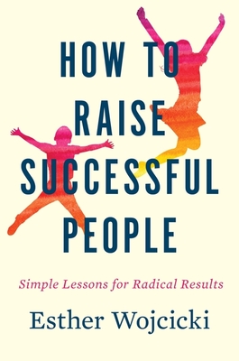 How to Raise Successful People: Simple Lessons for Radical Results - Wojcicki, Esther