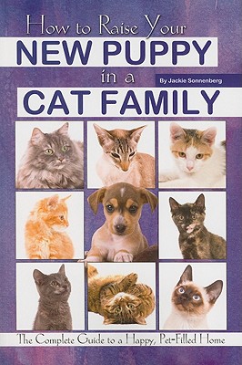 How to Raise Your New Puppy in a Cat Family: The Complete Guide to a Happy Pet-Filled Home - Sonnenberg, Jackie