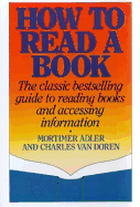 How to Read a Book: The Classic Bestselling Guide to Reading Books and Accessing Information - Adler, Mortimer Jerome, and Van Doren, Charles