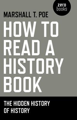 How to Read a History Book: The Hidden History of History - Poe, Marshall