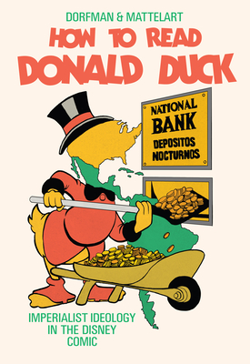 How to Read Donald Duck: Imperialist Ideology in the Disney Comic - Dorfman, Ariel, and Mattelart, Armand