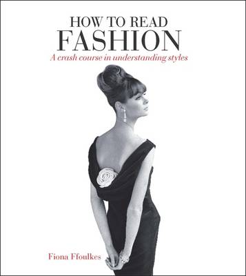 How to Read Fashion: A Crash Course in Understanding Styles - Ffoulkes, Fiona