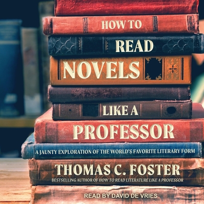 How to Read Novels Like a Professor: A Jaunty Exploration of the World's Favorite Literary Form - Foster, Thomas C, and De Vries, David (Read by)