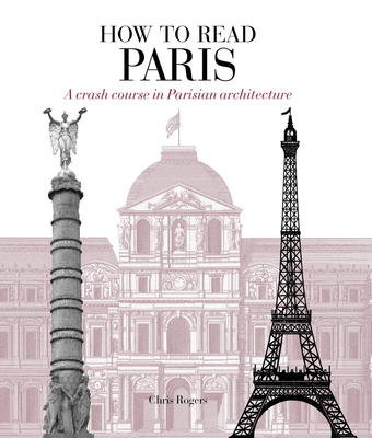 How to Read Paris: A crash course in Parisian architecture - Rogers, Chris
