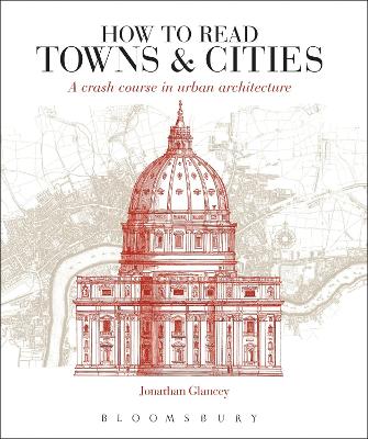 How to Read Towns and Cities: A Crash Course in Urban Architecture - Glancey, Jonathan