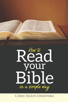 How To Read Your Bible In A Simple Way - Onayinka, Chris Segun