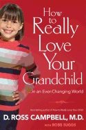 How to Really Love Your Grandchild: ...in an Every-Changing World