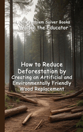 How to Reduce Deforestation by Creating an Artificial and Environmentally Friendly Wood Replacement