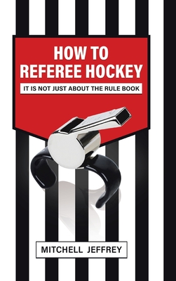 How to Referee Hockey: It Is Not Just About the Rule Book - Jeffrey, Mitchell