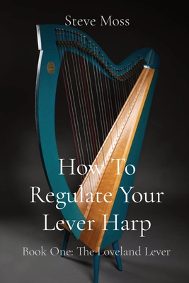 How To Regulate Your Lever Harp: Book One: The Loveland Lever - Moss, Steve
