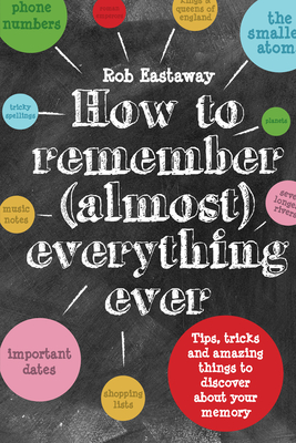 How to Remember (Almost) Everything, Ever!: Tips, tricks and fun to turbo-charge your memory - Eastaway, Rob