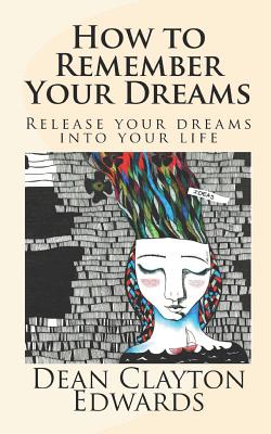 How to Remember Your Dreams: Release Your Dreams Into Your Life - Edwards, Dean
