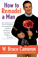 How to Remodel a Man: Tips and Techniques on Accomplishing Something You Know Is Impossible But Want to Try Anyway